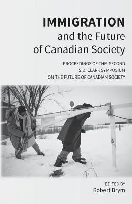 L'immigration et l'avenir de la société canadienne : Actes du deuxième symposium S.D. Clark sur l'avenir de la société canadienne - Immigration and the Future of Canadian Society: Proceedings of the Second S.D. Clark Symposium on the Future of Canadian Society