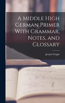 Un abécédaire du moyen haut allemand avec grammaire, notes et glossaire - A Middle High German Primer With Grammar, Notes, and Glossary