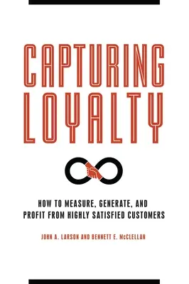 Capturer la fidélité : Comment mesurer, générer et tirer profit de clients hautement satisfaits - Capturing Loyalty: How to Measure, Generate, and Profit from Highly Satisfied Customers