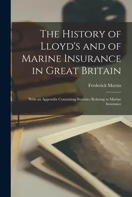 Histoire de la Lloyd's et de l'assurance maritime en Grande-Bretagne : Avec un appendice contenant des statistiques relatives à l'assurance maritime - The History of Lloyd's and of Marine Insurance in Great Britain: With an Appendix Containing Statistics Relating to Marine Insurance