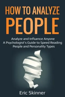 Comment analyser les gens : Le guide du psychologue pour lire rapidement les gens et les types de personnalité - How to Analyze People: Analyze and Influence Anyone - A Psychologist's Guide to Speed Reading People and Personality Types