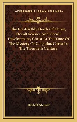 Les actes pré-terrestres du Christ, Science occulte et développement occulte, Le Christ à l'époque du mystère du Golgotha, Le Christ au vingtième siècle - The Pre-Earthly Deeds Of Christ, Occult Science And Occult Development, Christ At The Time Of The Mystery Of Golgotha, Christ In The Twentieth Century