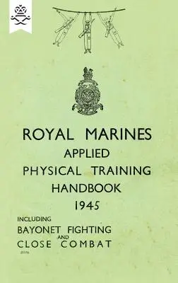 Royal Marines Applied Physical Training Handbook 1945 Includes Bayonet Fighting and Close Combat (en anglais) - Royal Marines Applied Physical Training Handbook 1945 Includes Bayonet Fighting and Close Combat