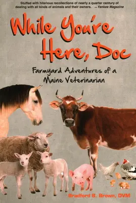 Tant que vous êtes là, Doc : Aventures de basse-cour d'un vétérinaire du Maine - While You're Here, Doc: Farmyard Adventures of a Maine Veterinarian