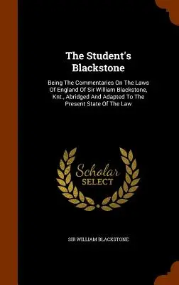 Le Blackstone de l'étudiant : Les commentaires sur les lois d'Angleterre de Sir William Blackstone, abrégés et adaptés au contexte actuel. - The Student's Blackstone: Being The Commentaries On The Laws Of England Of Sir William Blackstone, Knt., Abridged And Adapted To The Present Sta