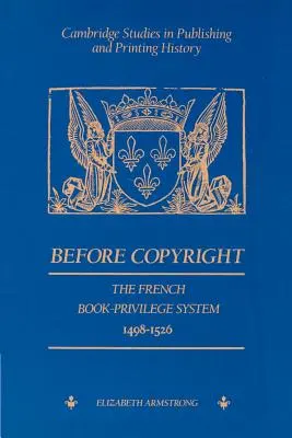 Avant le droit d'auteur : Le système français du privilège du livre 1498-1526 - Before Copyright: The French Book-Privilege System 1498-1526