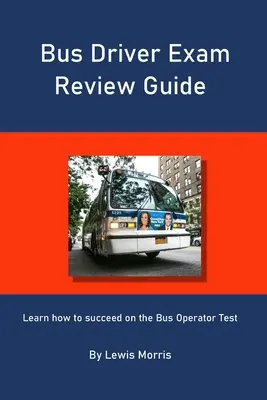 Guide de révision de l'examen de conducteur d'autobus : Apprenez à réussir l'examen de conducteur d'autobus - Bus Driver Exam Review Guide: Learn how to succeed on the Bus Operator Test