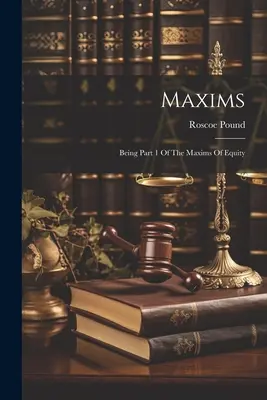 Maximes : Première partie des Maximes d'équité - Maxims: Being Part 1 Of The Maxims Of Equity