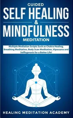 Méditation guidée d'autoguérison et de pleine conscience : Les Scripts de Médiation Multiples tels que la Guérison des Chakras, la Méditation Respiratoire, la Méditation par Balayage du Corps, le Vipassana. - Guided Self Healing & Mindfulness Meditation: Multiple Mediation Scripts Such as Chakra Healing, Breathing Meditation, Body Scan Meditation, Vipassana