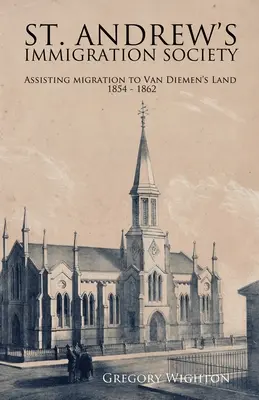 Andrew's Immigration Society : Aide à la migration vers Van Diemen's Land 1854 - 1862 - St. Andrew's Immigration Society: Assisting Migration to Van Diemen's Land 1854 - 1862