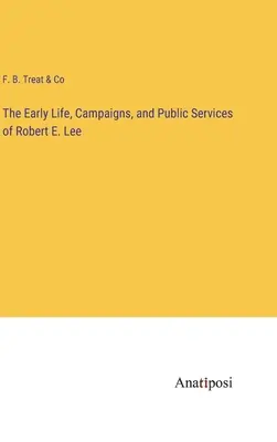 Les débuts de la vie, les campagnes et les services publics de Robert E. Lee - The Early Life, Campaigns, and Public Services of Robert E. Lee