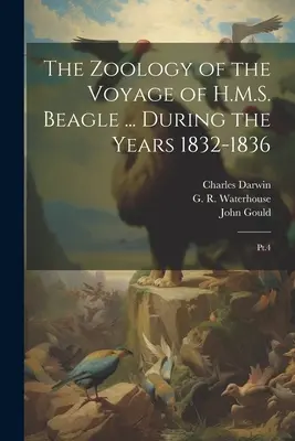 La zoologie du voyage du H.M.S. Beagle ... During the Years 1832-1836 : Pt.4 - The Zoology of the Voyage of H.M.S. Beagle ... During the Years 1832-1836: Pt.4