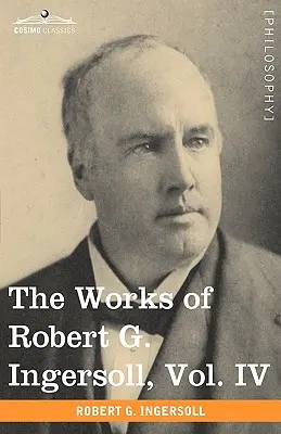 Œuvres de Robert G. Ingersoll, tome IV (en 12 volumes) - The Works of Robert G. Ingersoll, Vol. IV (in 12 Volumes)