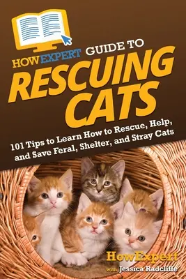 Guide de sauvetage des chats de HowExpert : 101 conseils pour apprendre à secourir, aider et sauver les chats sauvages, les chats de refuge et les chats errants. - HowExpert Guide to Rescuing Cats: 101 Tips to Learn How to Rescue, Help, and Save Feral, Shelter, and Stray Cats