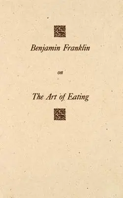 Benjamin Franklin sur l'art de manger : Les règles de la santé et de la longévité, ainsi que les règles pour trouver la bonne mesure de viande et de boisson. - Benjamin Franklin on the Art of Eating: Together with the Rules of Health and Long Life and the Rules to Find Out a Fit Measure of Meat and Drink, wit