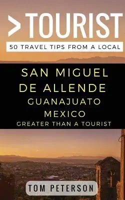 Plus qu'un touriste - San Miguel de Allende Guanajuato Mexique : 50 conseils de voyage d'un local - Greater Than a tourist San Miguel de Allende Guanajuato Mexico: 50 Travel Tips from a Local