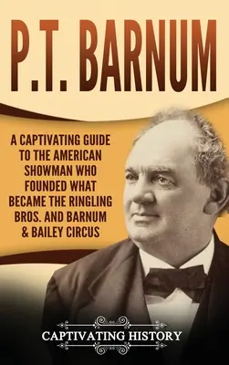 P.T. Barnum : un guide captivant sur le showman américain qui a fondé ce qui est devenu le cirque Ringling Bros. et Barnum & Bailey - P.T. Barnum: A Captivating Guide to the American Showman Who Founded What Became the Ringling Bros. and Barnum & Bailey Circus