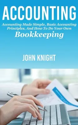 Comptabilité : La comptabilité simplifiée, les principes de base de la comptabilité et comment faire sa propre comptabilité - Accounting: Accounting made simple, basic accounting principles, and how to do your own bookkeeping