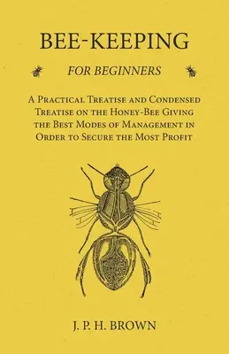 L'apiculture pour les débutants - Un traité pratique et un traité condensé sur l'abeille mellifère donnant les meilleurs modes de gestion afin d'obtenir la meilleure qualité de miel. - Bee-Keeping for Beginners - A Practical Treatise and Condensed Treatise on the Honey-Bee Giving the Best Modes of Management in Order to Secure the Mo