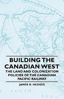 Construire l'Ouest canadien - Les politiques foncières et de colonisation du Chemin de fer Canadien Pacifique - Building the Canadian West - The Land and Colonization Policies of the Canadian Pacific Railway
