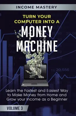 Transformez votre ordinateur en machine à gagner de l'argent : Apprenez le moyen le plus rapide et le plus facile de gagner de l'argent depuis votre domicile et d'augmenter vos revenus en tant que débutant Volume 3 - Turn Your Computer Into a Money Machine: Learn the Fastest and Easiest Way to Make Money From Home and Grow Your Income as a Beginner Volume 3