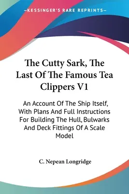 Le Cutty Sark, le dernier des célèbres Tea Clippers V1 : Un compte rendu du navire lui-même, avec des plans et des instructions complètes pour la construction de la coque, du pavois et de l'étrave. - The Cutty Sark, The Last Of The Famous Tea Clippers V1: An Account Of The Ship Itself, With Plans And Full Instructions For Building The Hull, Bulwark