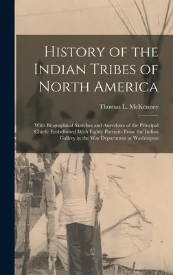 Histoire des tribus indiennes de l'Amérique du Nord : Avec des esquisses biographiques et des anecdotes sur les principaux chefs : Agrémentée de quatre-vingts portraits Fro - History of the Indian Tribes of North America: With Biographical Sketches and Anecdotes of the Principal Chiefs: Embellished With Eighty Portraits Fro