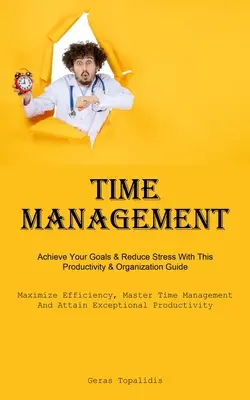 La gestion du temps : La gestion du temps : Atteignez vos objectifs et réduisez votre stress avec ce guide de productivité et d'organisation (Maximisez l'efficacité, maîtrisez la gestion du temps). - Time Management: Achieve Your Goals & Reduce Stress With This Productivity & Organization Guide (Maximize Efficiency, Master Time Manag