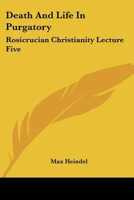 La mort et la vie au purgatoire : Rosicrucian Christianity Lecture Five - Death And Life In Purgatory: Rosicrucian Christianity Lecture Five