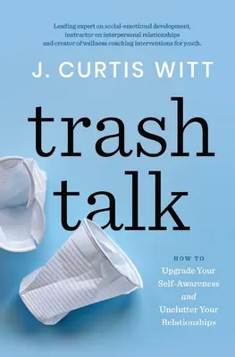 Trash Talk : Comment améliorer votre conscience de soi et désencombrer vos relations - Trash Talk: How to Upgrade Your Self-awareness and Unclutter Your Relationships