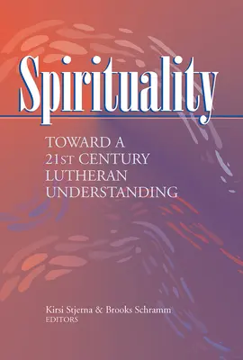 Spirituality : Toward a 21st Century Lutheran Understanding (Spiritualité : vers une compréhension luthérienne du 21e siècle) - Spirituality: Toward a 21st Century Lutheran Understanding
