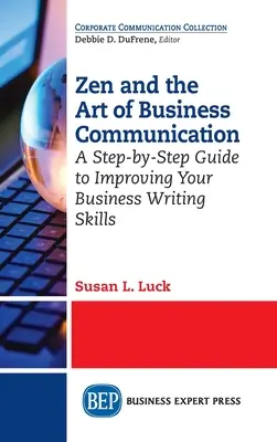 Zen et l'art de la communication d'entreprise : Un guide pas à pas pour améliorer vos compétences en matière de rédaction commerciale - Zen and the Art of Business Communication: A Step-by-Step Guide to Improving Your Business Writing Skills