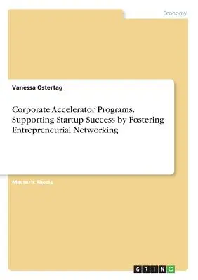 Programmes d'accélération des entreprises. Favoriser la réussite des startups en encourageant le réseautage entrepreneurial - Corporate Accelerator Programs. Supporting Startup Success by Fostering Entrepreneurial Networking