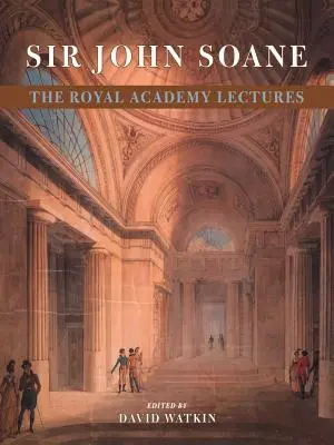 Sir John Soane : Les conférences de la Royal Academy - Sir John Soane: The Royal Academy Lectures