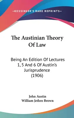 La théorie austinienne du droit : Being An Edition of Lectures 1, 5 and 6 Of Austin's Jurisprudence (1906) - The Austinian Theory Of Law: Being An Edition Of Lectures 1, 5 And 6 Of Austin's Jurisprudence (1906)