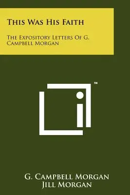 Telle était sa foi : Les lettres explicatives de G. Campbell Morgan - This Was His Faith: The Expository Letters Of G. Campbell Morgan