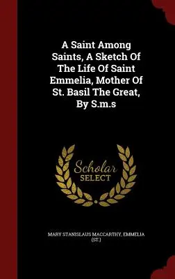 Une sainte parmi les saints, une esquisse de la vie de sainte Emmelia, mère de saint Basile le Grand, par S.m.s. - A Saint Among Saints, A Sketch Of The Life Of Saint Emmelia, Mother Of St. Basil The Great, By S.m.s