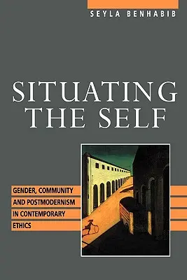 Situer le moi : genre, communauté et postmodernisme dans l'éthique contemporaine - Situating the Self: Gender, Community, and Postmodernism in Contemporary Ethics