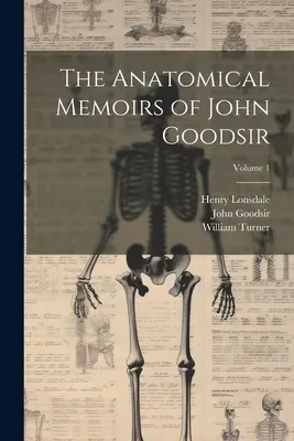 Mémoires anatomiques de John Goodsir ; Volume 1 - The Anatomical Memoirs of John Goodsir; Volume 1