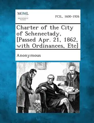 Charte de la ville de Schenectady, [adoptée le 21 avril 1862, avec des ordonnances, etc.] - Charter of the City of Schenectady, [Passed Apr. 21, 1862, with Ordinances, Etc]