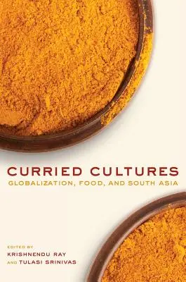 Cultures au curry : La mondialisation, l'alimentation et l'Asie du Sud Volume 34 - Curried Cultures: Globalization, Food, and South Asia Volume 34