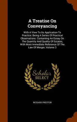 Un traité sur le transfert de propriété : En vue de son application à la pratique : Being A Series of Practical Observations. Contenant un essai sur le Quant - A Treatise On Conveyancing: With A View To Its Application To Practice: Being A Series Of Practical Observations. Containing An Essay On The Quant