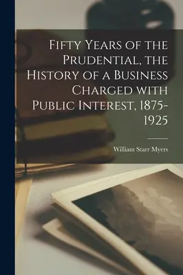 Cinquante ans de Prudential, l'histoire d'une entreprise chargée de l'intérêt public, 1875-1925 - Fifty Years of the Prudential, the History of a Business Charged With Public Interest, 1875-1925