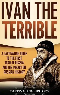 Ivan le Terrible : un guide captivant sur le premier tsar de Russie et son impact sur l'histoire russe - Ivan the Terrible: A Captivating Guide to the First Tsar of Russia and His Impact on Russian History