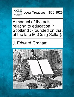 Un manuel des lois relatives à l'éducation en Écosse : (fondé sur celui de feu M. Craig Sellar). - A manual of the acts relating to education in Scotland: (founded on that of the late Mr.Craig Sellar).