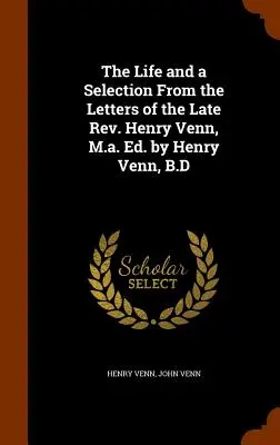 La vie et une sélection des lettres de feu le révérend Henry Venn, M.a. Ed. par Henry Venn, B.D. - The Life and a Selection From the Letters of the Late Rev. Henry Venn, M.a. Ed. by Henry Venn, B.D