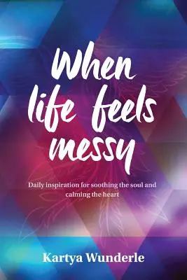 Quand la vie est en désordre : Inspiration quotidienne pour apaiser l'âme et calmer le cœur - When Life Feels Messy: Daily Inspiration for Soothing the Soul and Calming the Heart