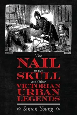 Le clou dans le crâne et autres légendes urbaines victoriennes - The Nail in the Skull and Other Victorian Urban Legends