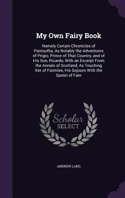 Mon propre livre de fées : A savoir certaines chroniques de Pantouflia, notamment les aventures de Prigio, prince de ce pays, et de son fils, - My Own Fairy Book: Namely Certain Chronicles of Pantouflia, As Notably the Adventures of Prigio, Prince of That Country, and of His Son,