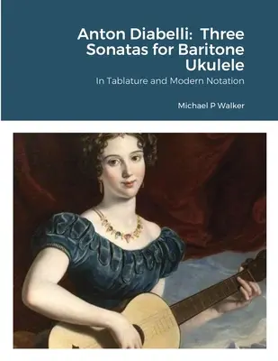 Anton Diabelli : Trois Sonates pour Ukulélé Baryton : En tablature et notation moderne - Anton Diabelli: Three Sonatas for Baritone Ukulele: In Tablature and Modern Notation